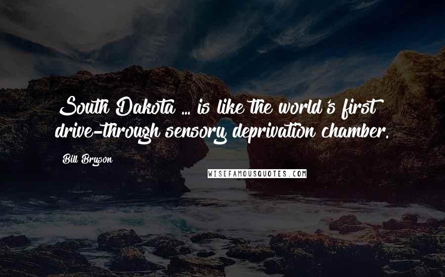 Bill Bryson Quotes: South Dakota ... is like the world's first drive-through sensory deprivation chamber.