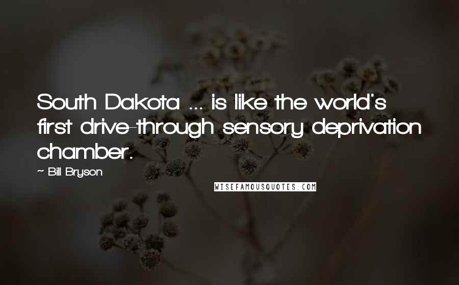 Bill Bryson Quotes: South Dakota ... is like the world's first drive-through sensory deprivation chamber.