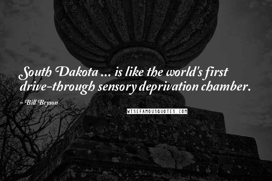Bill Bryson Quotes: South Dakota ... is like the world's first drive-through sensory deprivation chamber.