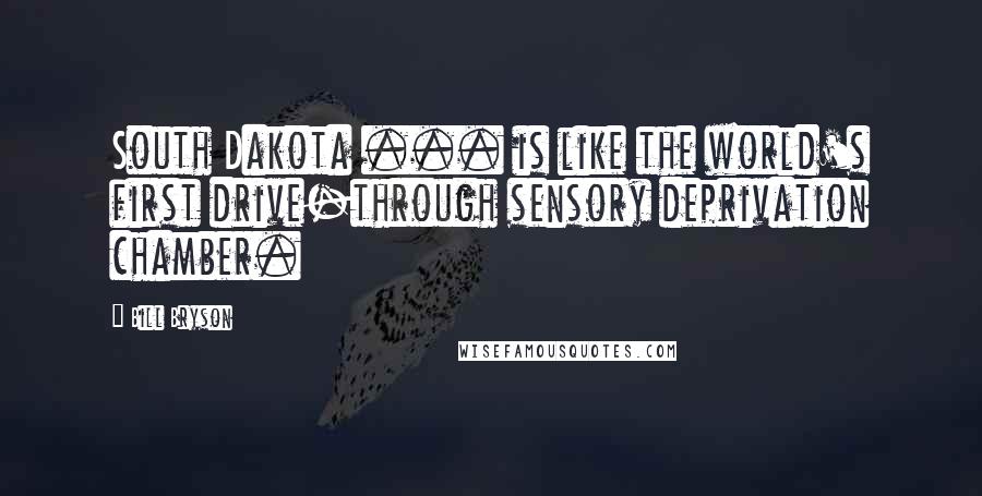 Bill Bryson Quotes: South Dakota ... is like the world's first drive-through sensory deprivation chamber.