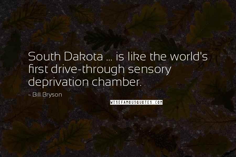 Bill Bryson Quotes: South Dakota ... is like the world's first drive-through sensory deprivation chamber.