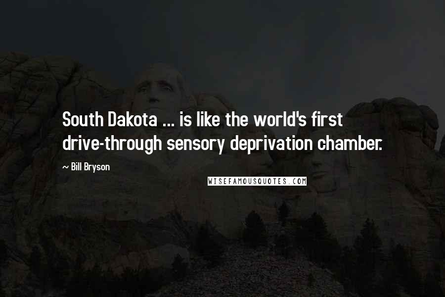 Bill Bryson Quotes: South Dakota ... is like the world's first drive-through sensory deprivation chamber.