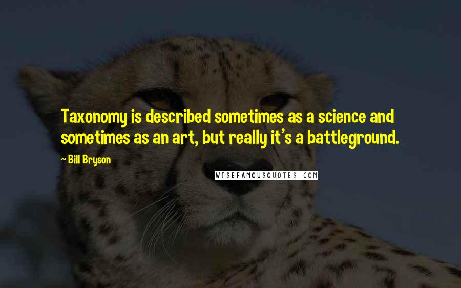 Bill Bryson Quotes: Taxonomy is described sometimes as a science and sometimes as an art, but really it's a battleground.