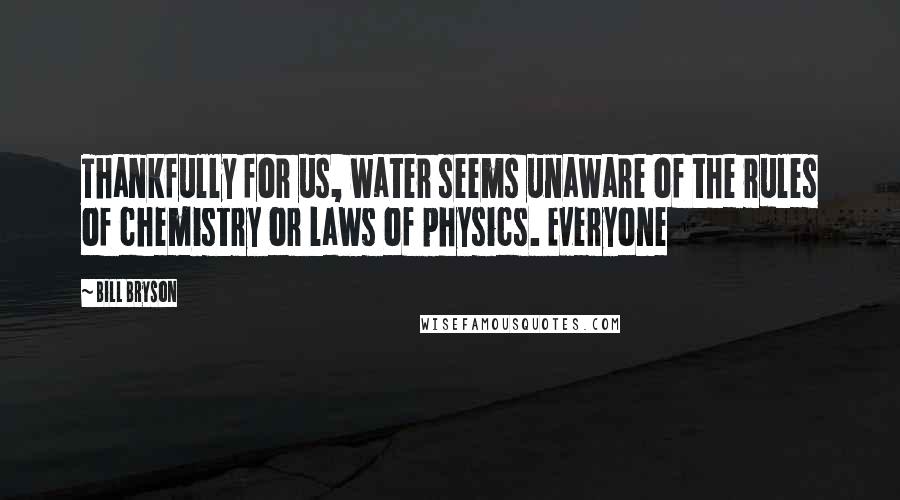 Bill Bryson Quotes: Thankfully for us, water seems unaware of the rules of chemistry or laws of physics. Everyone