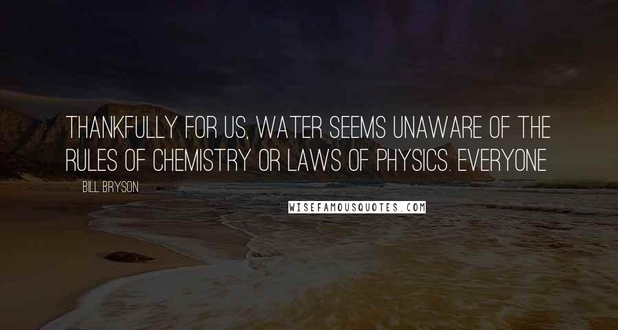 Bill Bryson Quotes: Thankfully for us, water seems unaware of the rules of chemistry or laws of physics. Everyone