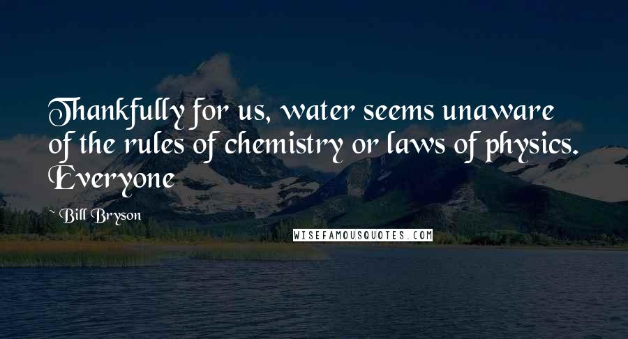 Bill Bryson Quotes: Thankfully for us, water seems unaware of the rules of chemistry or laws of physics. Everyone