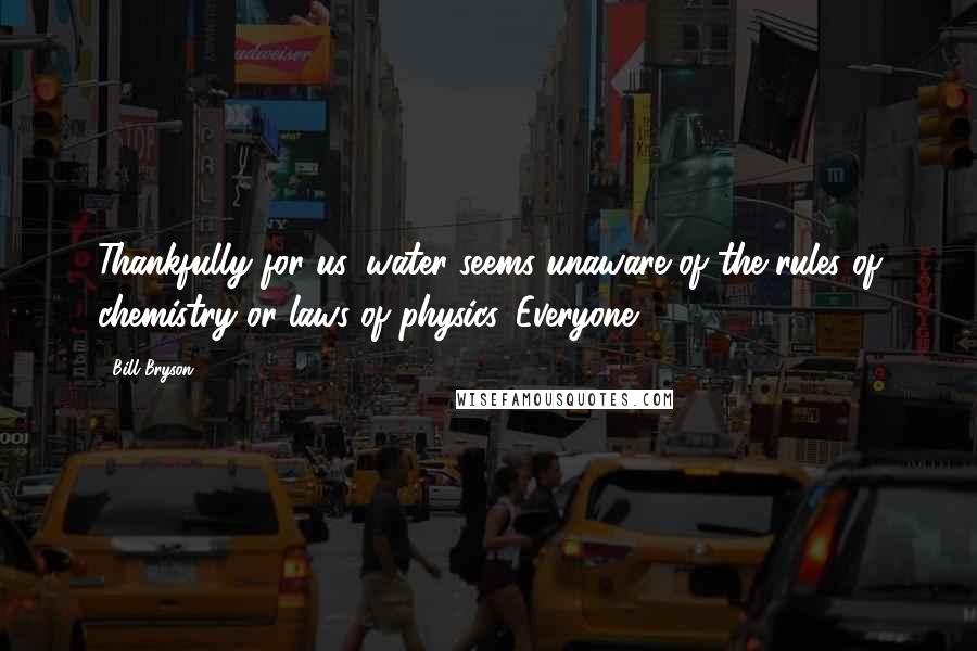 Bill Bryson Quotes: Thankfully for us, water seems unaware of the rules of chemistry or laws of physics. Everyone