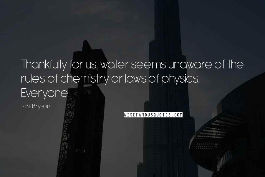 Bill Bryson Quotes: Thankfully for us, water seems unaware of the rules of chemistry or laws of physics. Everyone