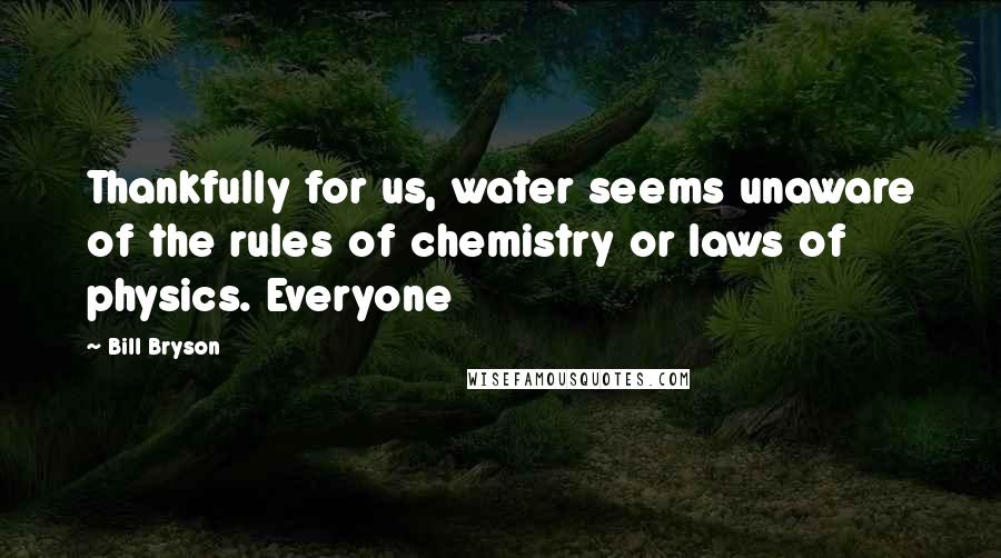 Bill Bryson Quotes: Thankfully for us, water seems unaware of the rules of chemistry or laws of physics. Everyone