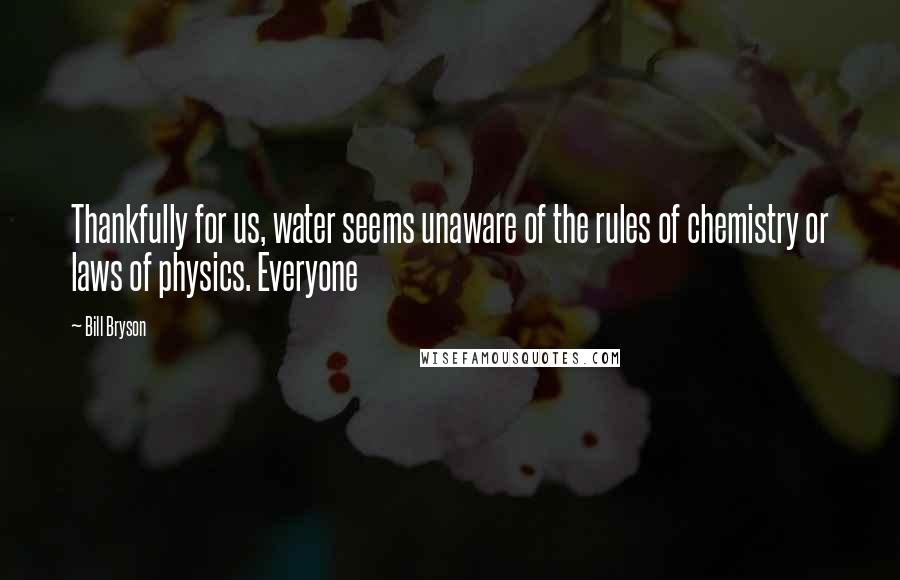 Bill Bryson Quotes: Thankfully for us, water seems unaware of the rules of chemistry or laws of physics. Everyone