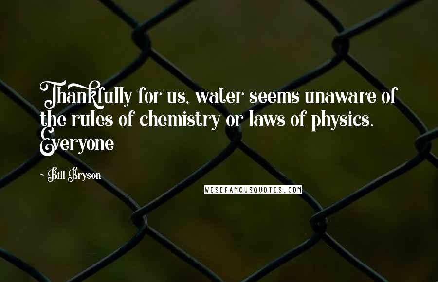 Bill Bryson Quotes: Thankfully for us, water seems unaware of the rules of chemistry or laws of physics. Everyone