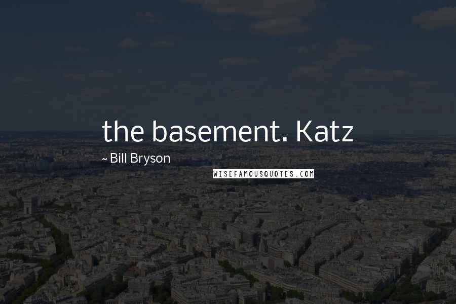 Bill Bryson Quotes: the basement. Katz