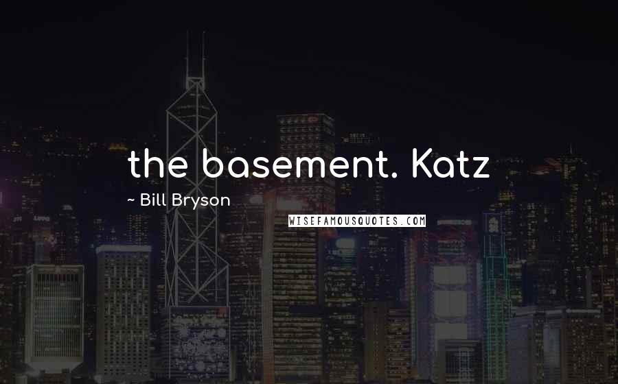 Bill Bryson Quotes: the basement. Katz