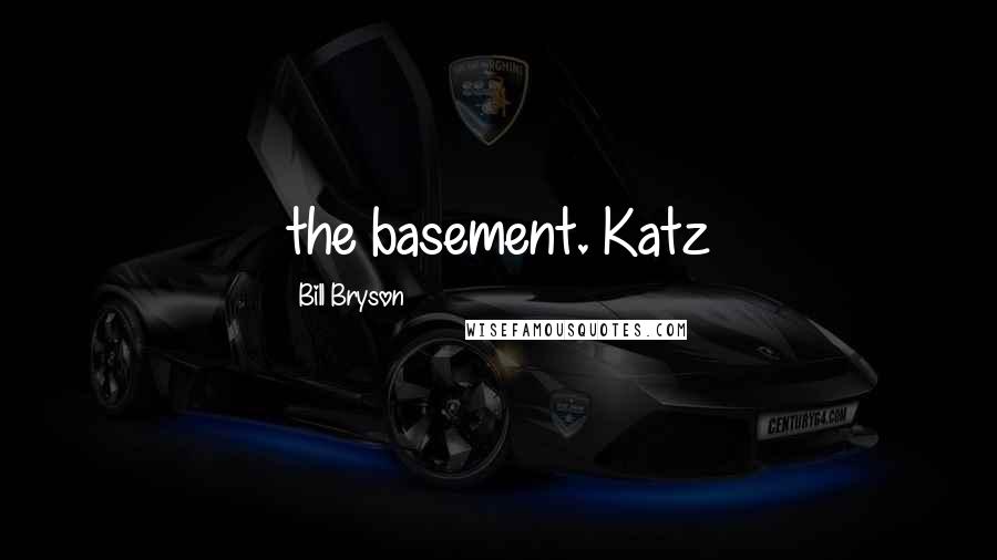 Bill Bryson Quotes: the basement. Katz