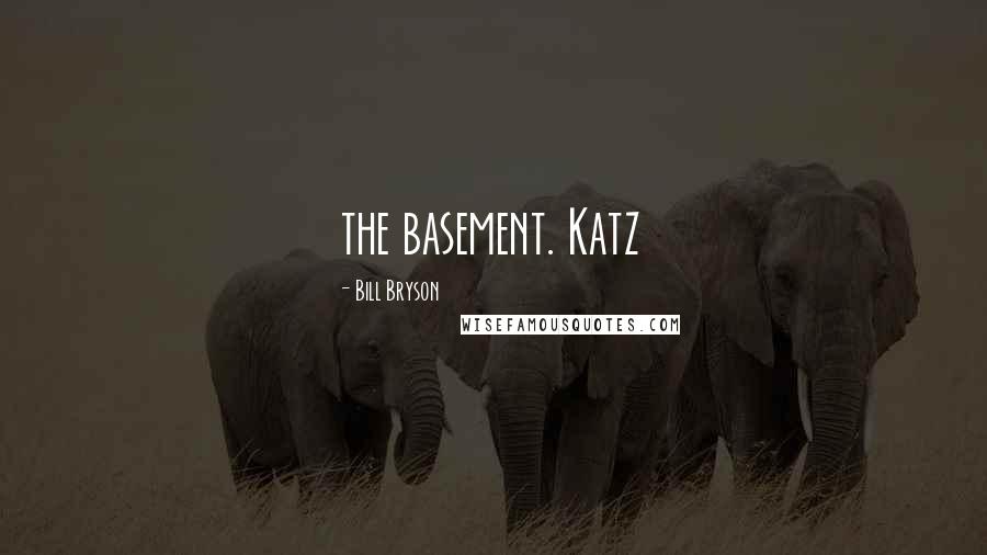 Bill Bryson Quotes: the basement. Katz