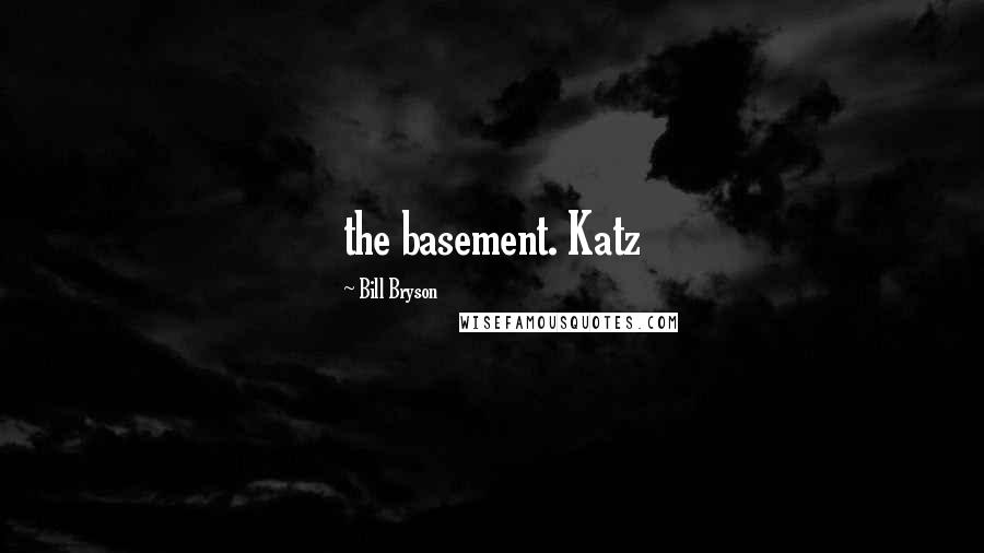 Bill Bryson Quotes: the basement. Katz