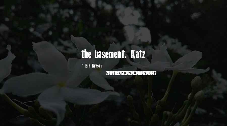 Bill Bryson Quotes: the basement. Katz