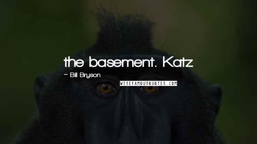 Bill Bryson Quotes: the basement. Katz