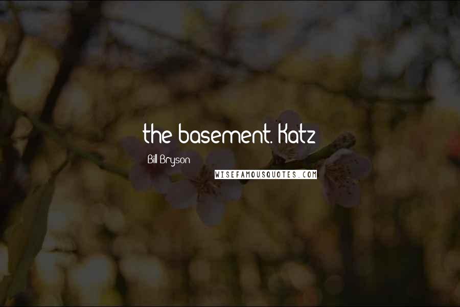 Bill Bryson Quotes: the basement. Katz