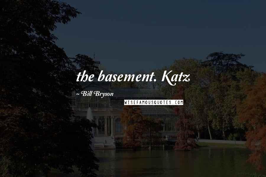 Bill Bryson Quotes: the basement. Katz