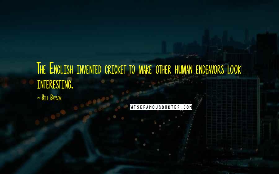 Bill Bryson Quotes: The English invented cricket to make other human endeavors look interesting.