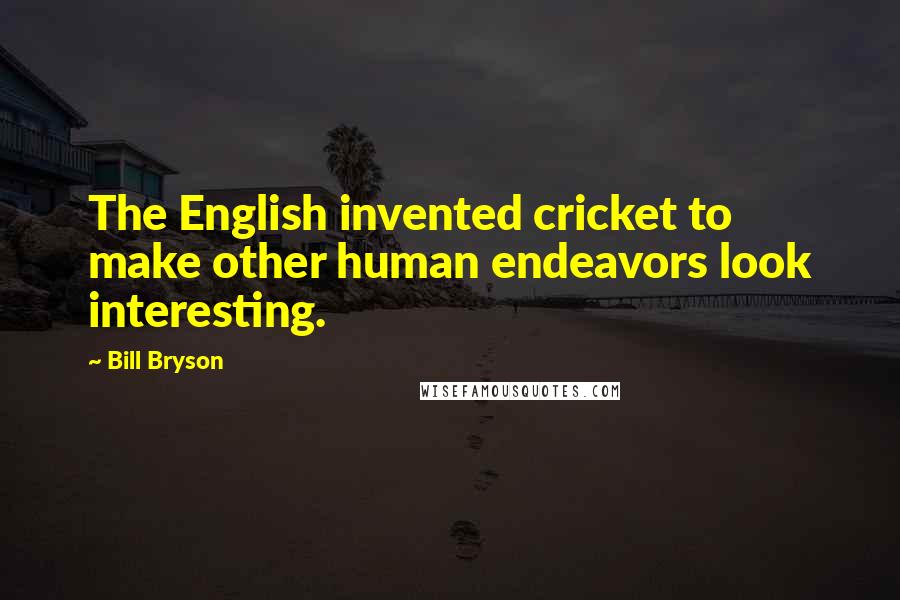 Bill Bryson Quotes: The English invented cricket to make other human endeavors look interesting.