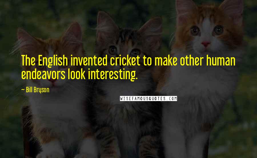 Bill Bryson Quotes: The English invented cricket to make other human endeavors look interesting.