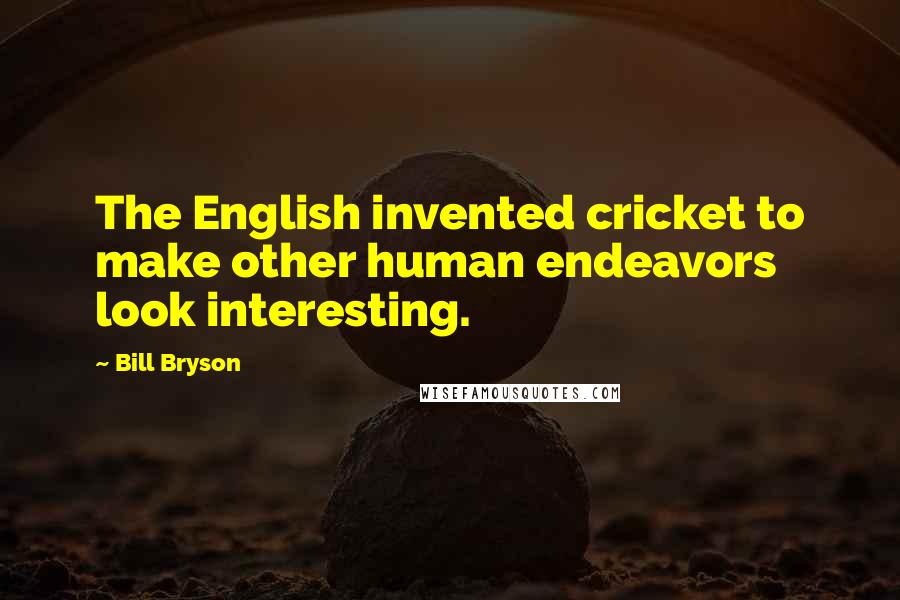 Bill Bryson Quotes: The English invented cricket to make other human endeavors look interesting.