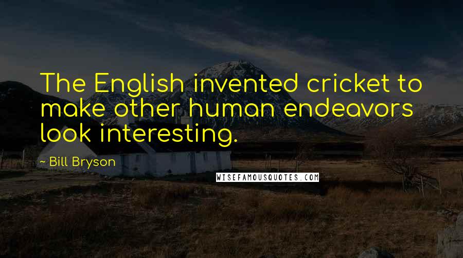 Bill Bryson Quotes: The English invented cricket to make other human endeavors look interesting.