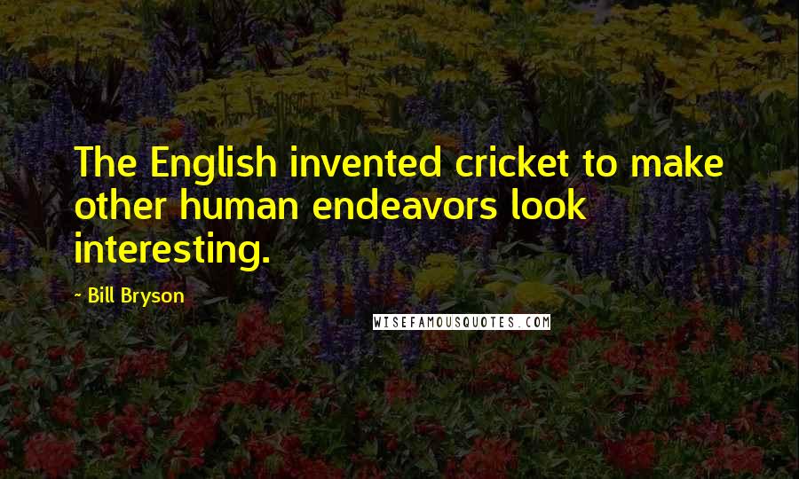 Bill Bryson Quotes: The English invented cricket to make other human endeavors look interesting.