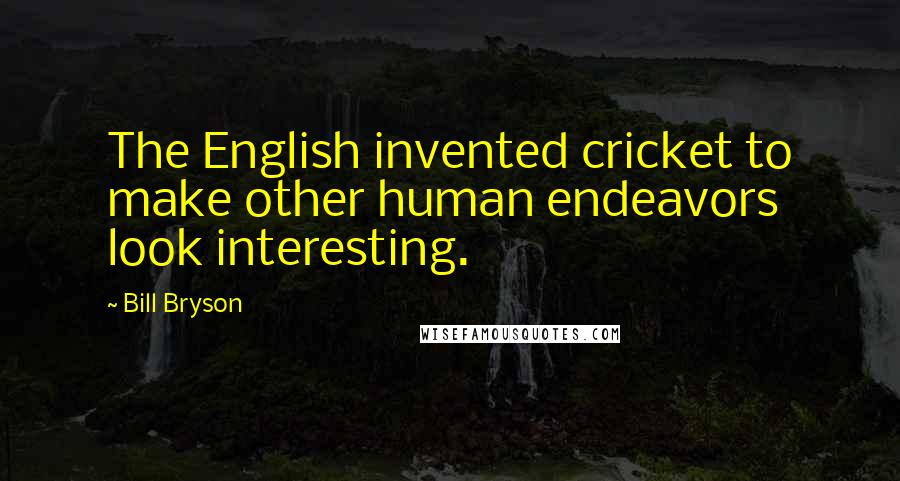 Bill Bryson Quotes: The English invented cricket to make other human endeavors look interesting.