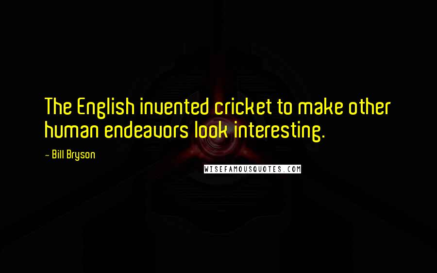 Bill Bryson Quotes: The English invented cricket to make other human endeavors look interesting.