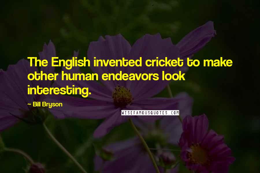 Bill Bryson Quotes: The English invented cricket to make other human endeavors look interesting.