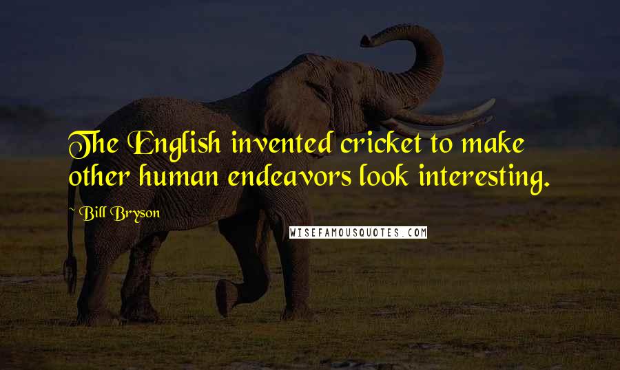 Bill Bryson Quotes: The English invented cricket to make other human endeavors look interesting.