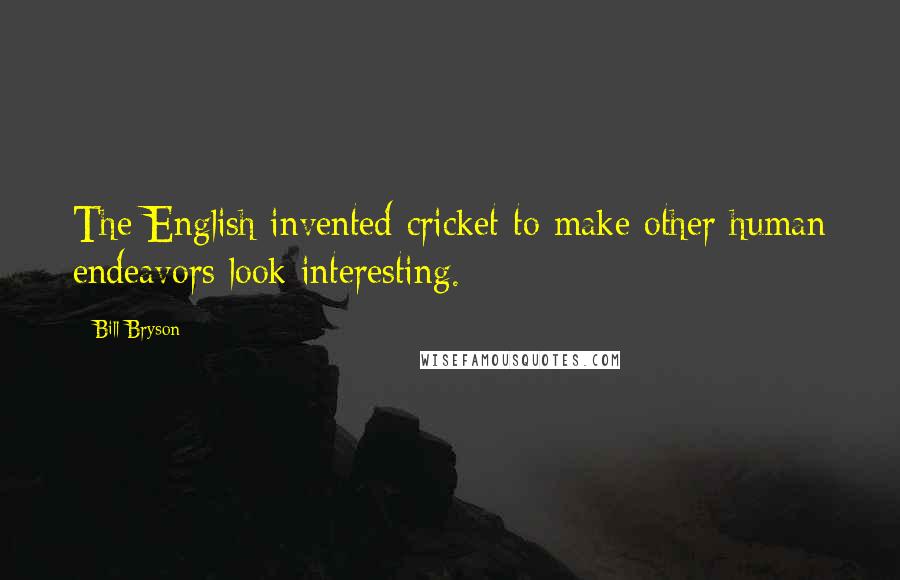 Bill Bryson Quotes: The English invented cricket to make other human endeavors look interesting.