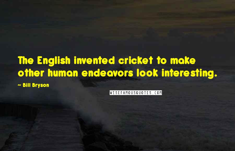 Bill Bryson Quotes: The English invented cricket to make other human endeavors look interesting.