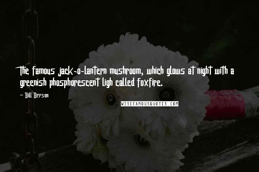 Bill Bryson Quotes: The famous jack-o-lantern mushroom, which glows at night with a greenish phosphorescent ligh called foxfire.