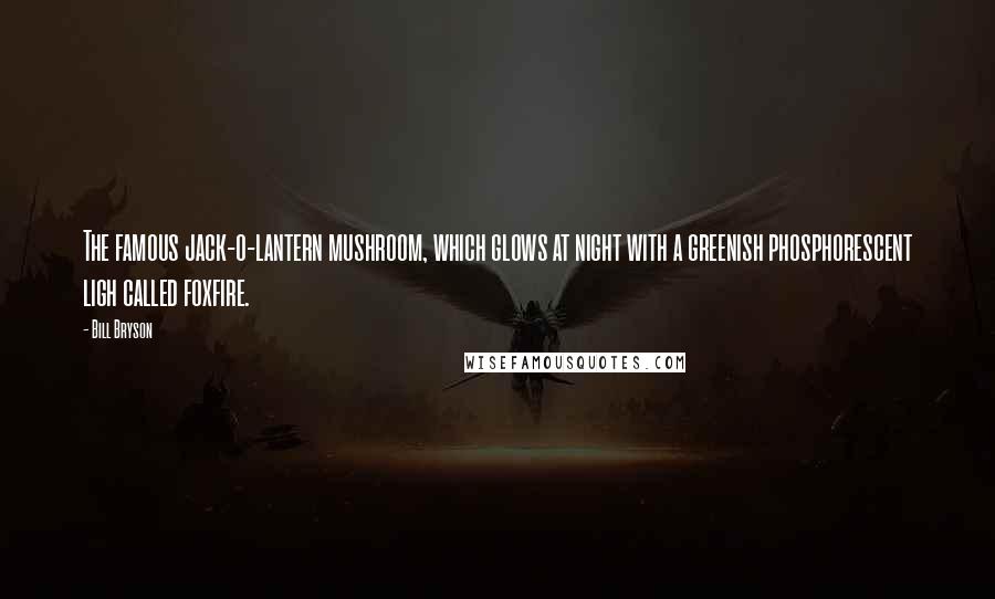 Bill Bryson Quotes: The famous jack-o-lantern mushroom, which glows at night with a greenish phosphorescent ligh called foxfire.