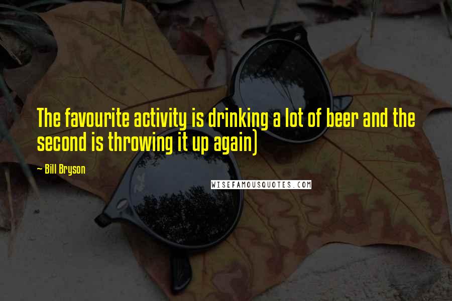 Bill Bryson Quotes: The favourite activity is drinking a lot of beer and the second is throwing it up again)