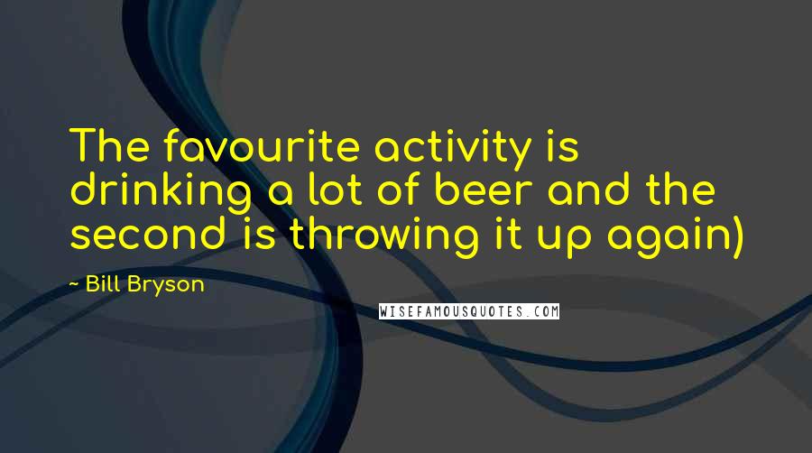 Bill Bryson Quotes: The favourite activity is drinking a lot of beer and the second is throwing it up again)