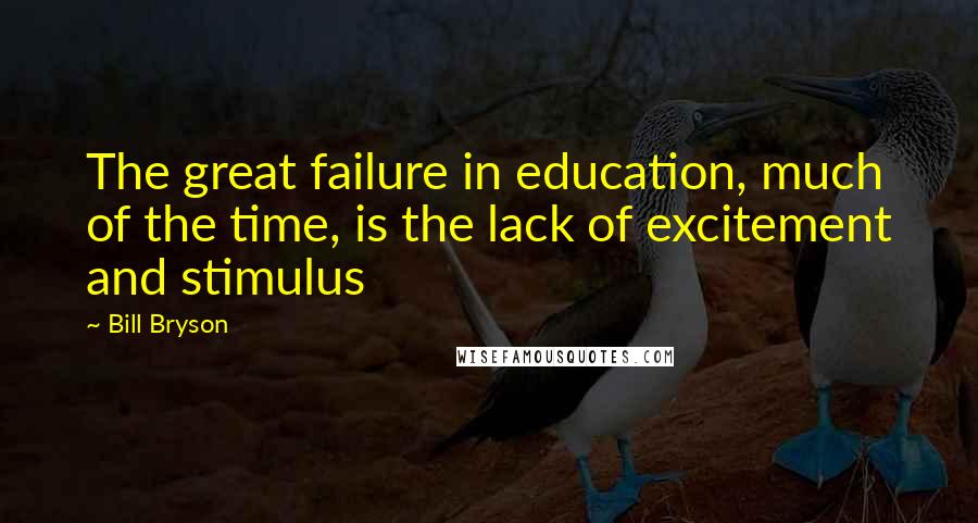 Bill Bryson Quotes: The great failure in education, much of the time, is the lack of excitement and stimulus