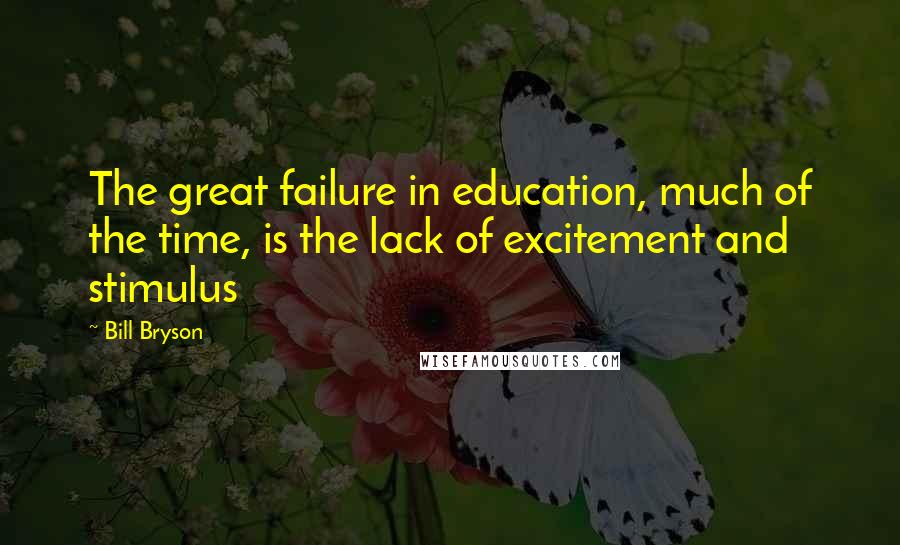 Bill Bryson Quotes: The great failure in education, much of the time, is the lack of excitement and stimulus