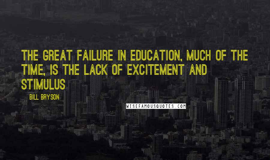 Bill Bryson Quotes: The great failure in education, much of the time, is the lack of excitement and stimulus
