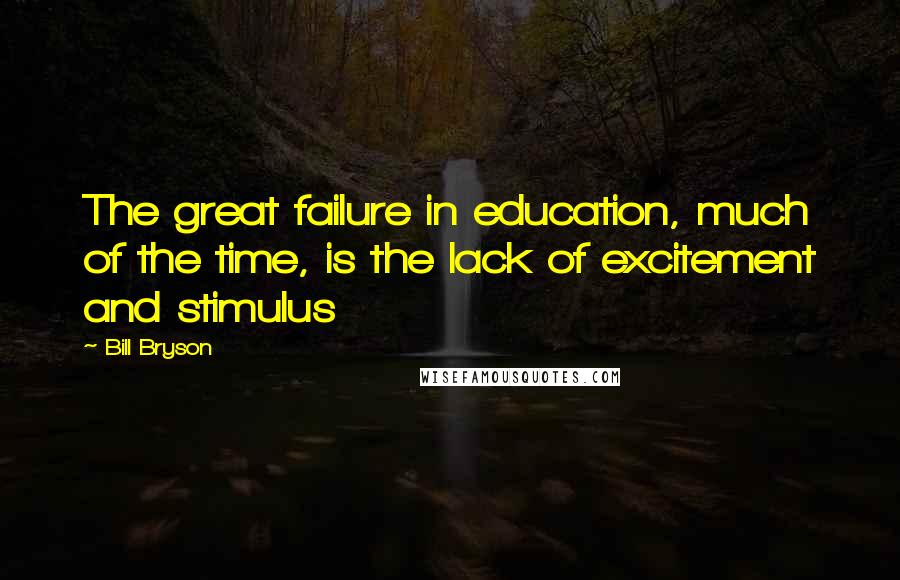Bill Bryson Quotes: The great failure in education, much of the time, is the lack of excitement and stimulus
