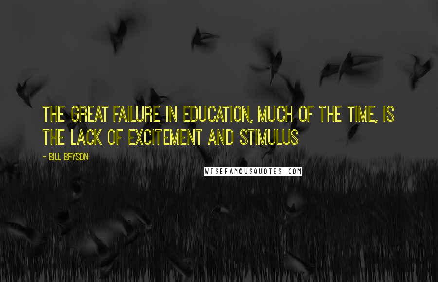 Bill Bryson Quotes: The great failure in education, much of the time, is the lack of excitement and stimulus