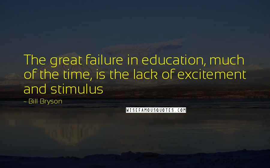Bill Bryson Quotes: The great failure in education, much of the time, is the lack of excitement and stimulus