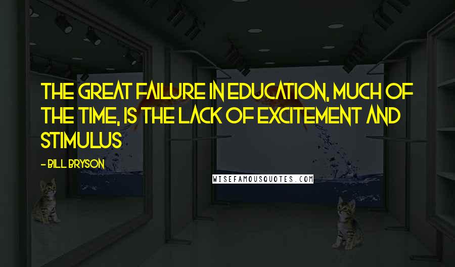 Bill Bryson Quotes: The great failure in education, much of the time, is the lack of excitement and stimulus