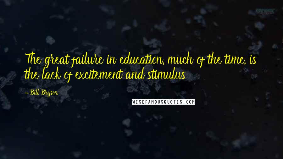 Bill Bryson Quotes: The great failure in education, much of the time, is the lack of excitement and stimulus