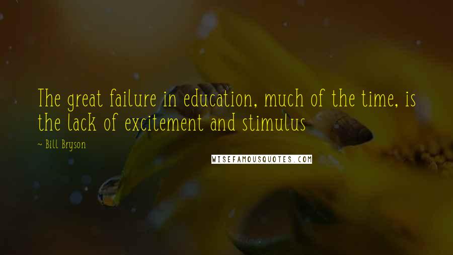 Bill Bryson Quotes: The great failure in education, much of the time, is the lack of excitement and stimulus