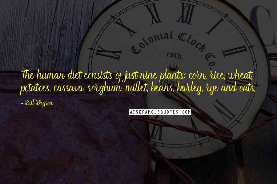 Bill Bryson Quotes: The human diet consists of just nine plants: corn, rice, wheat, potatoes, cassava, sorghum, millet, beans, barley, rye and oats.